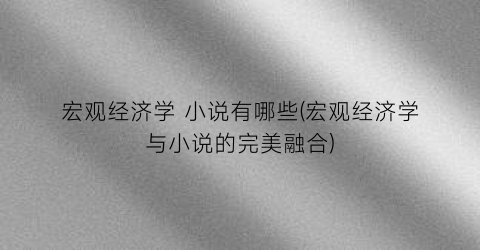 宏观经济学 小说有哪些(宏观经济学与小说的完美融合)